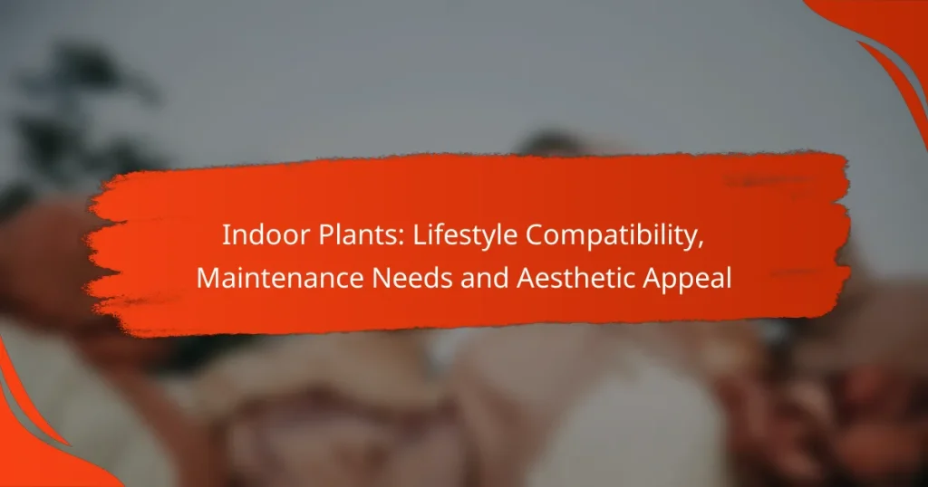 Indoor Plants: Lifestyle Compatibility, Maintenance Needs and Aesthetic Appeal
