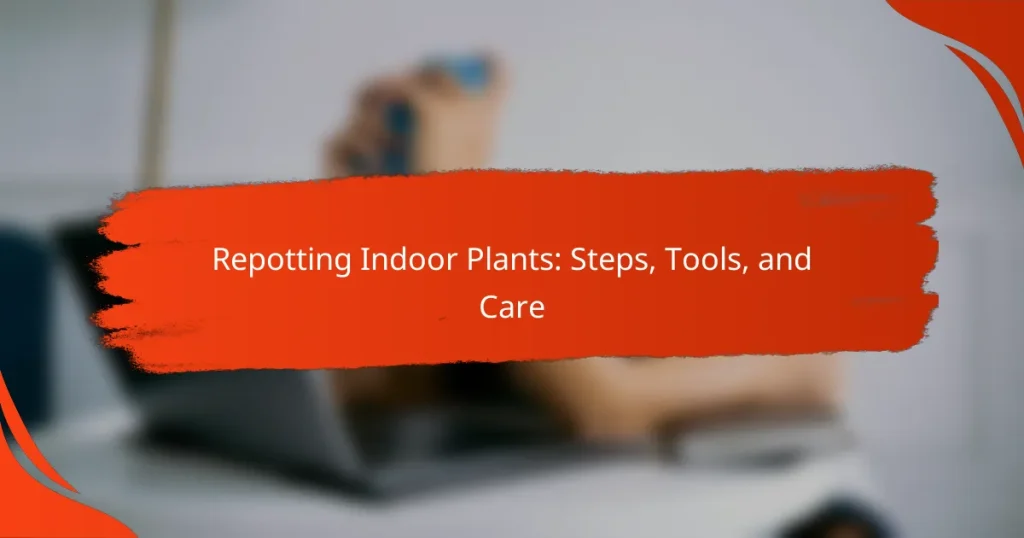 Repotting Indoor Plants: Steps, Tools, and Care