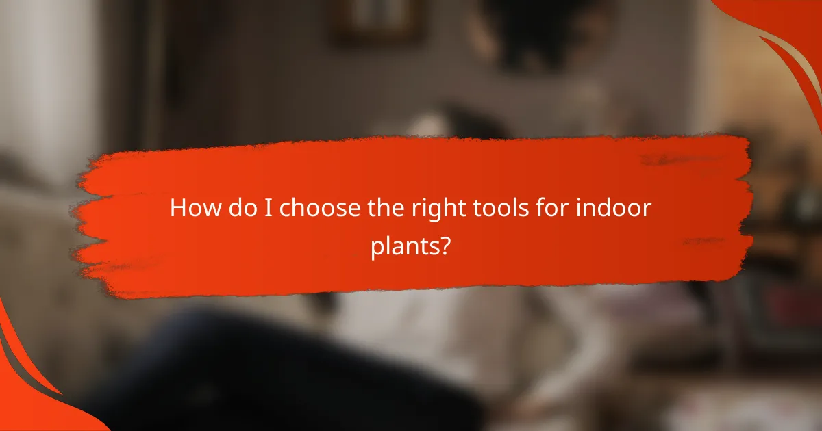 How do I choose the right tools for indoor plants?