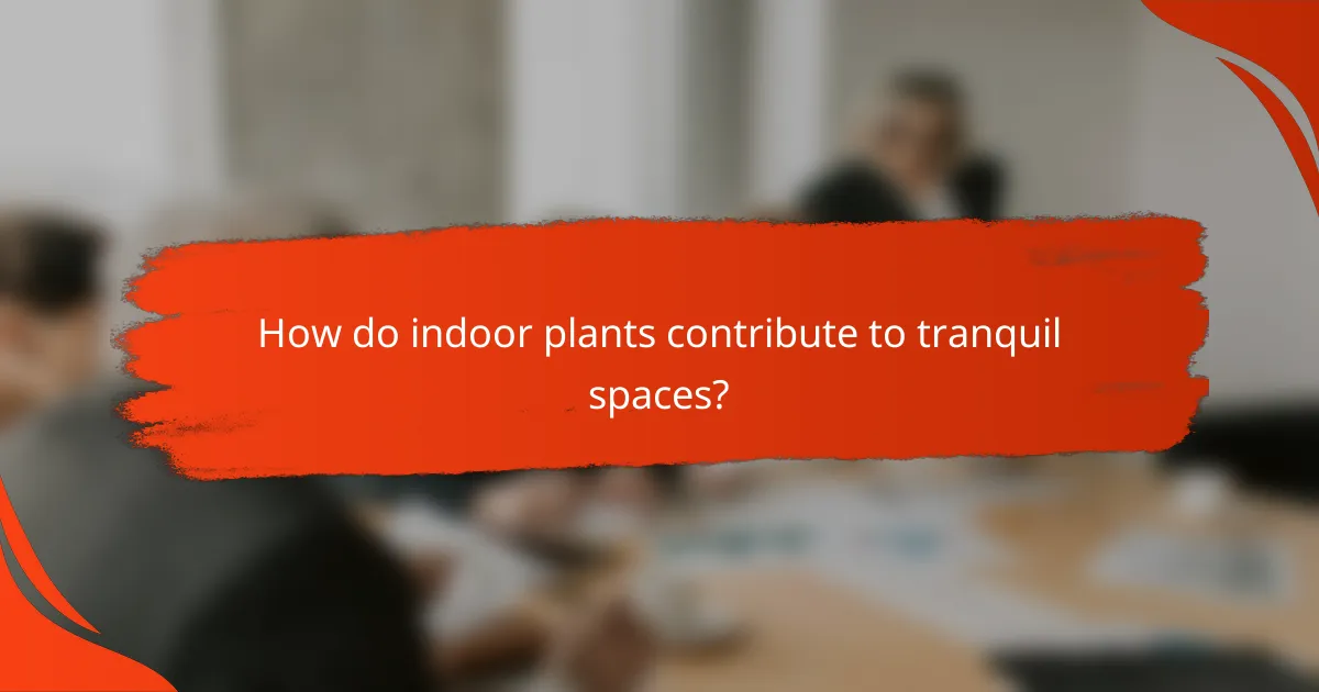 How do indoor plants contribute to tranquil spaces?