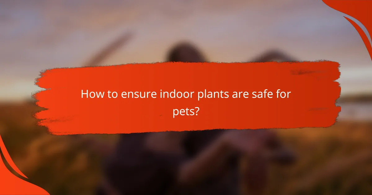 How to ensure indoor plants are safe for pets?
