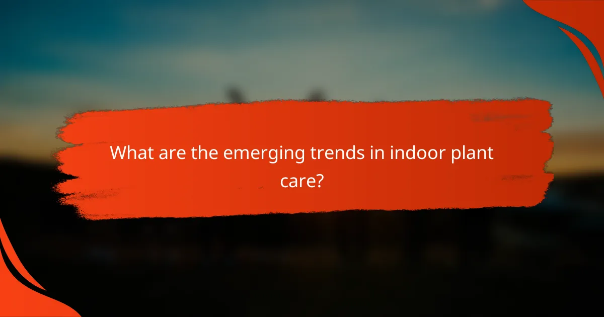 What are the emerging trends in indoor plant care?