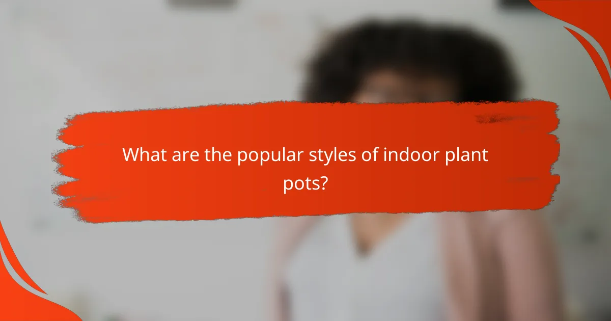 What are the popular styles of indoor plant pots?