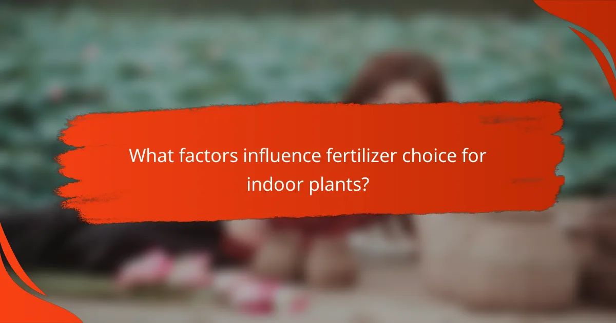 What factors influence fertilizer choice for indoor plants?