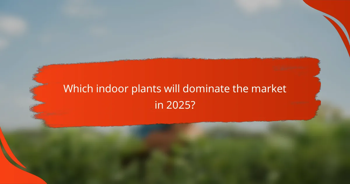 Which indoor plants will dominate the market in 2025?